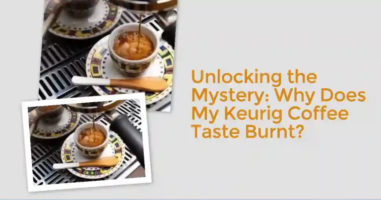 Unlocking the Mystery: Why Does My Keurig Coffee Taste Burnt?